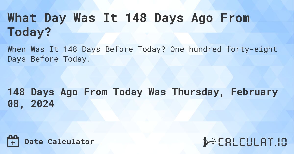 What Day Was It 148 Days Ago From Today?. One hundred forty-eight Days Before Today.