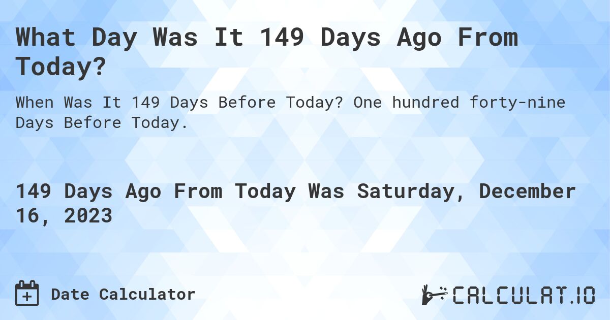 What Day Was It 149 Days Ago From Today?. One hundred forty-nine Days Before Today.