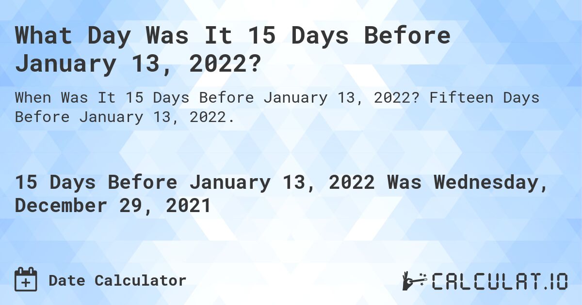 What Day Was It 15 Days Before January 13, 2022?. Fifteen Days Before January 13, 2022.