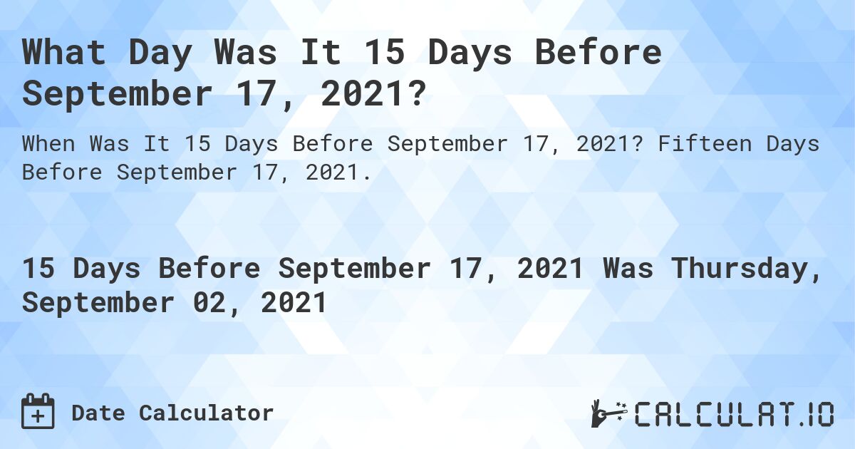 What Day Was It 15 Days Before September 17, 2021?. Fifteen Days Before September 17, 2021.