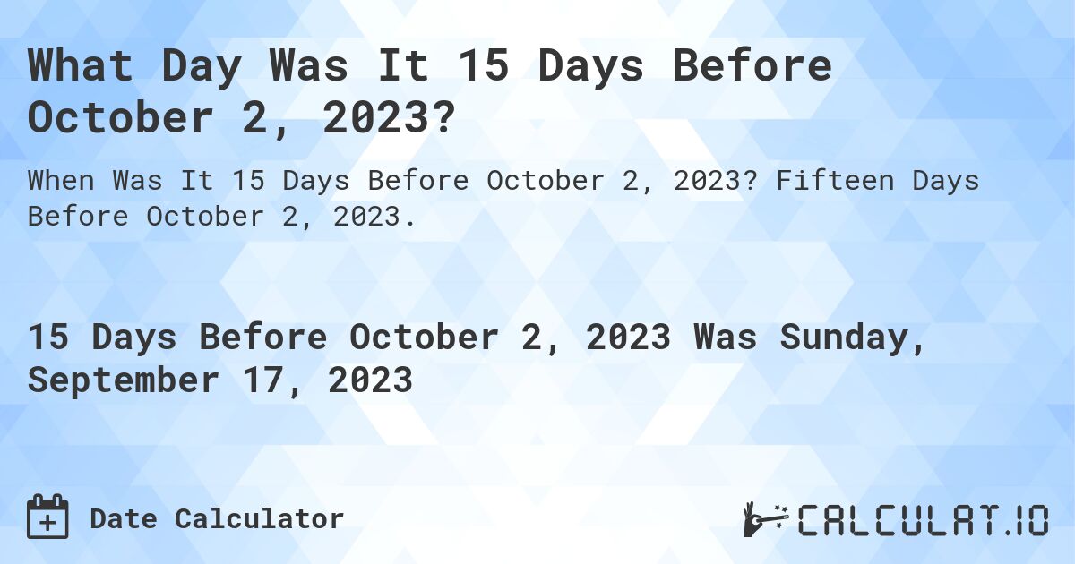 What Day Was It 15 Days Before October 2, 2023?. Fifteen Days Before October 2, 2023.