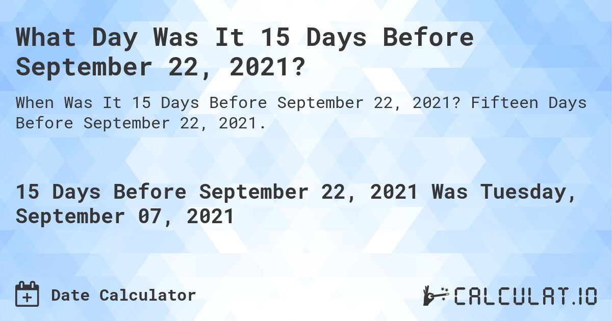 What Day Was It 15 Days Before September 22, 2021?. Fifteen Days Before September 22, 2021.