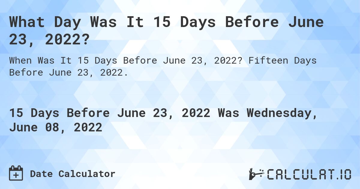 What Day Was It 15 Days Before June 23, 2022?. Fifteen Days Before June 23, 2022.