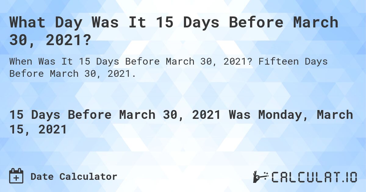 What Day Was It 15 Days Before March 30, 2021?. Fifteen Days Before March 30, 2021.