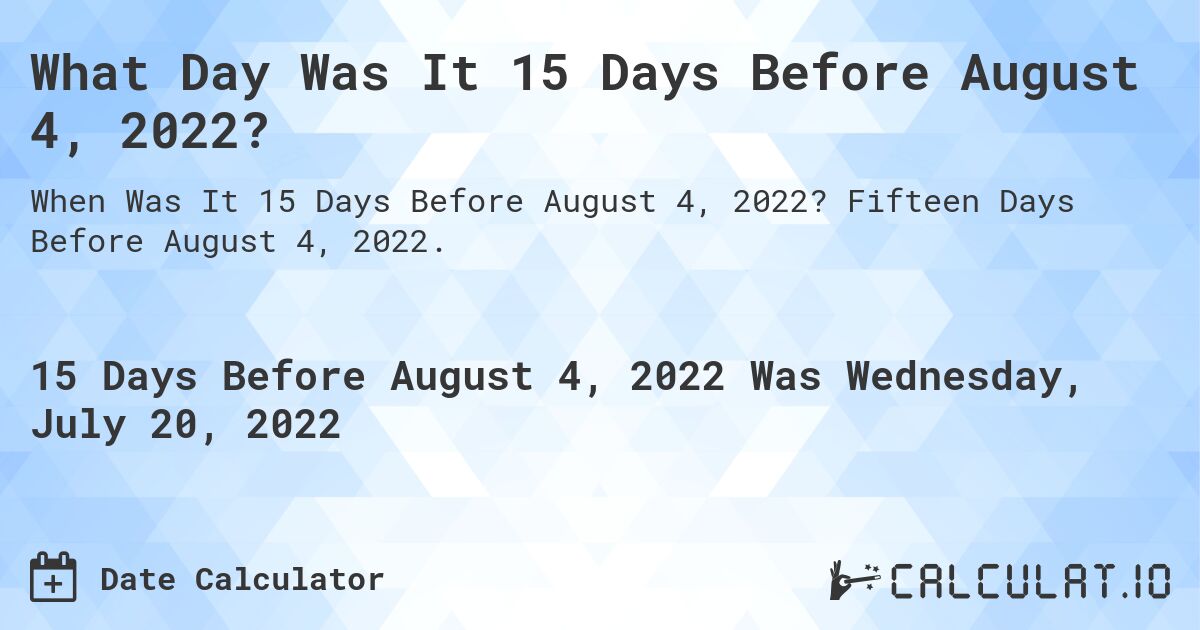 What Day Was It 15 Days Before August 4, 2022?. Fifteen Days Before August 4, 2022.
