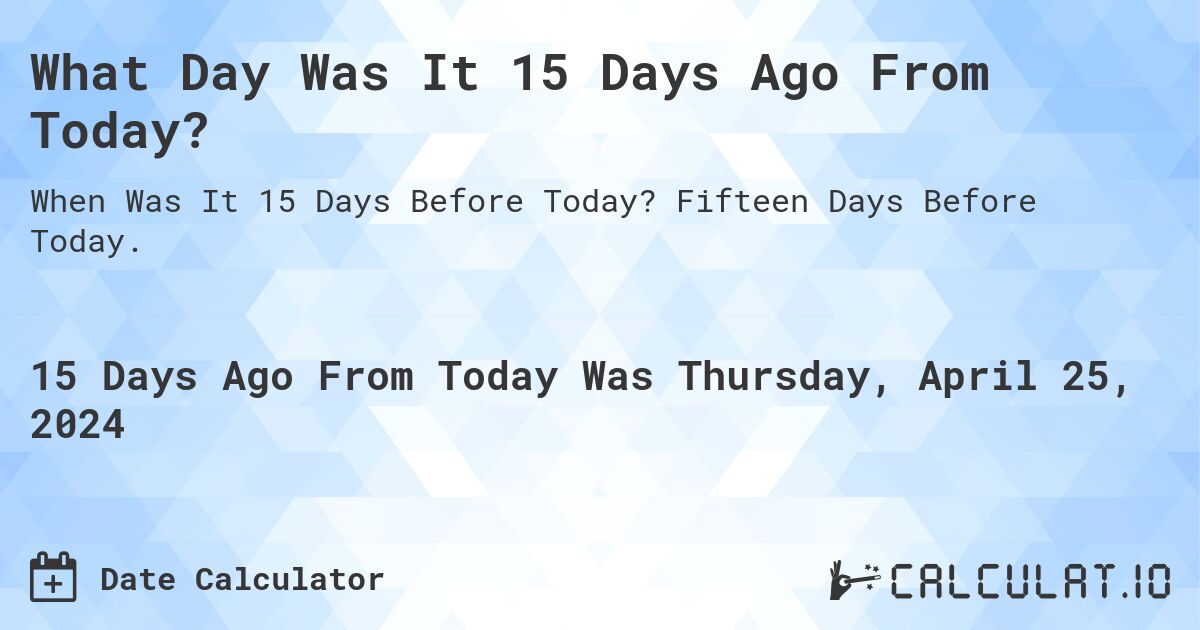 What Day Was It 15 Days Ago From Today?. Fifteen Days Before Today.