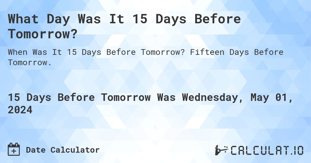 What Day Was It 15 Days Before Tomorrow?. Fifteen Days Before Tomorrow.
