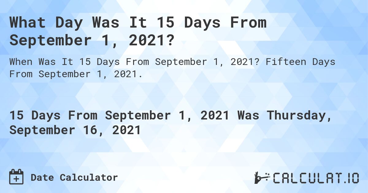 What Day Was It 15 Days From September 1, 2021?. Fifteen Days From September 1, 2021.