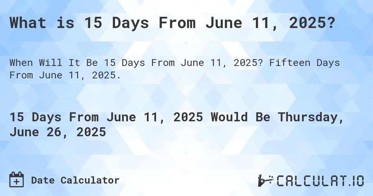 What is 15 Days From June 11, 2025?. Fifteen Days From June 11, 2025.