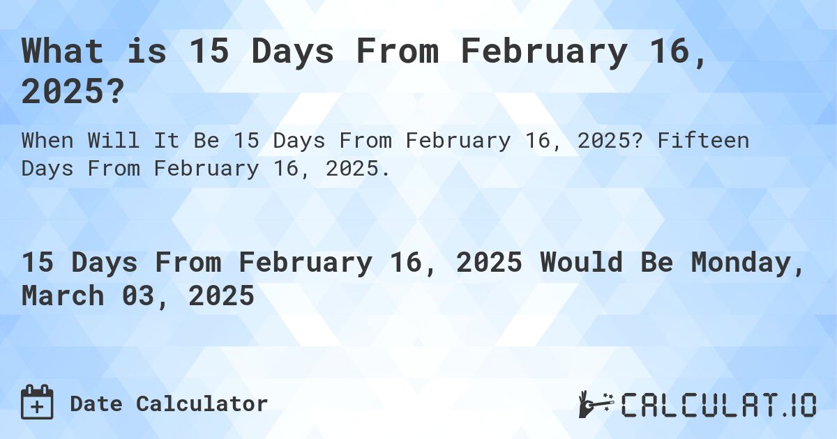 What is 15 Days From February 16, 2025?. Fifteen Days From February 16, 2025.