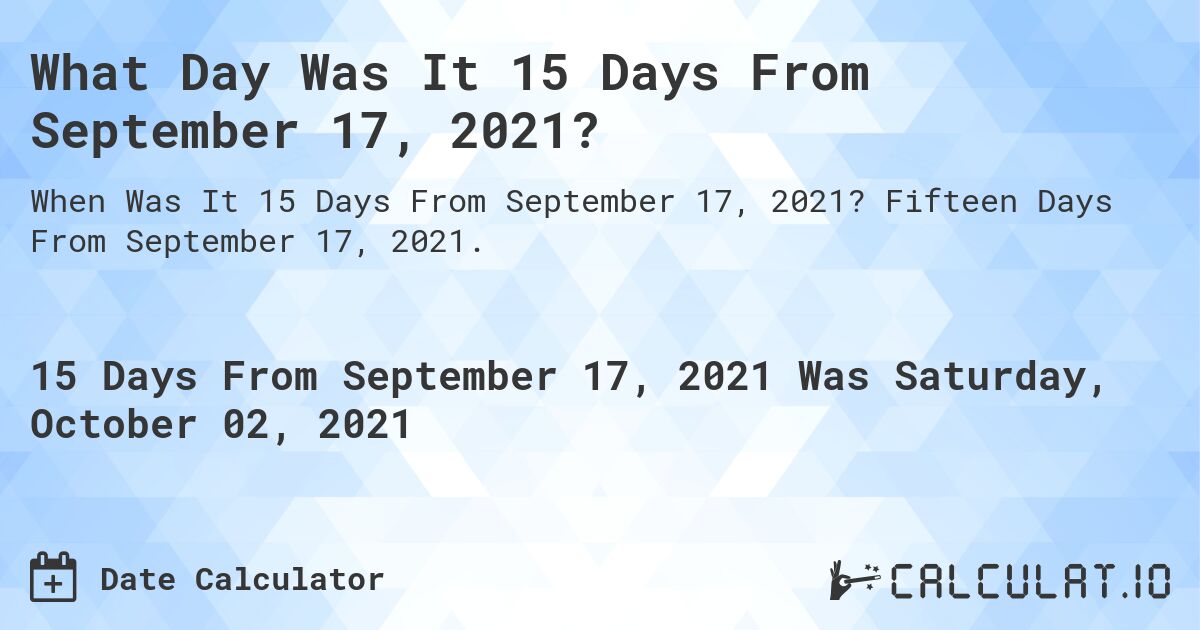 What Day Was It 15 Days From September 17, 2021?. Fifteen Days From September 17, 2021.