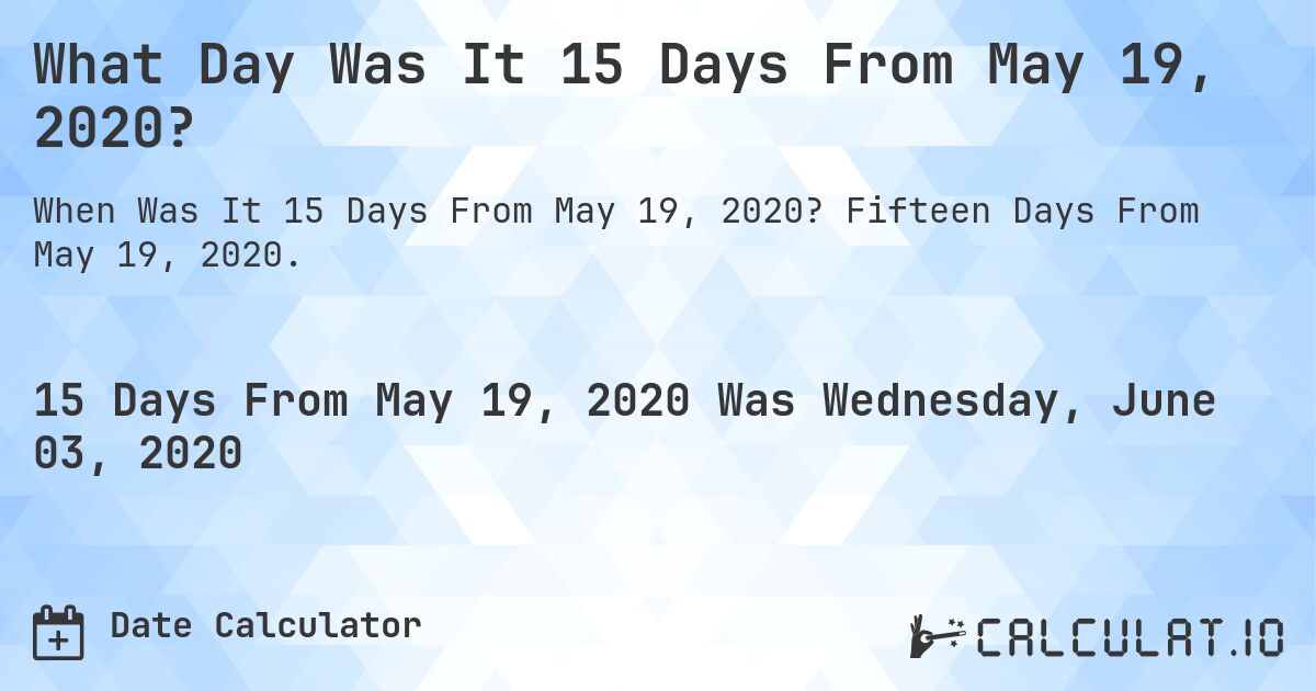 What Day Was It 15 Days From May 19, 2020?. Fifteen Days From May 19, 2020.