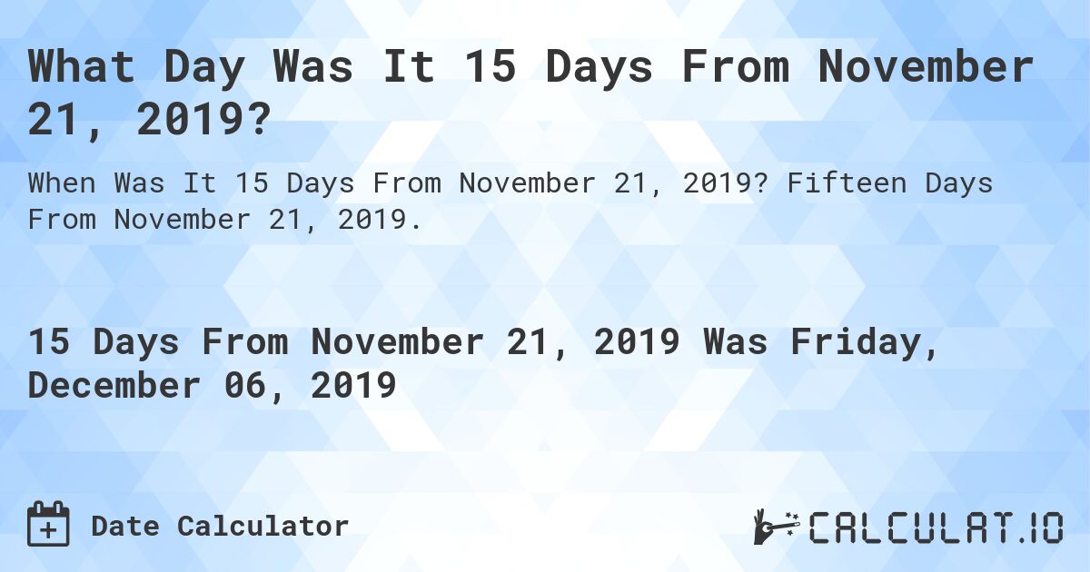 What Day Was It 15 Days From November 21, 2019?. Fifteen Days From November 21, 2019.
