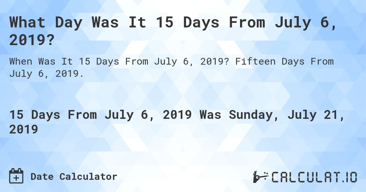 What Day Was It 15 Days From July 6, 2019?. Fifteen Days From July 6, 2019.