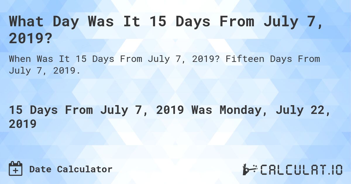 What Day Was It 15 Days From July 7, 2019?. Fifteen Days From July 7, 2019.