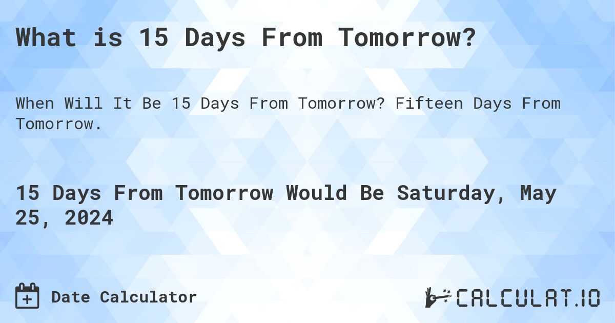 What is 15 Days From Tomorrow?. Fifteen Days From Tomorrow.