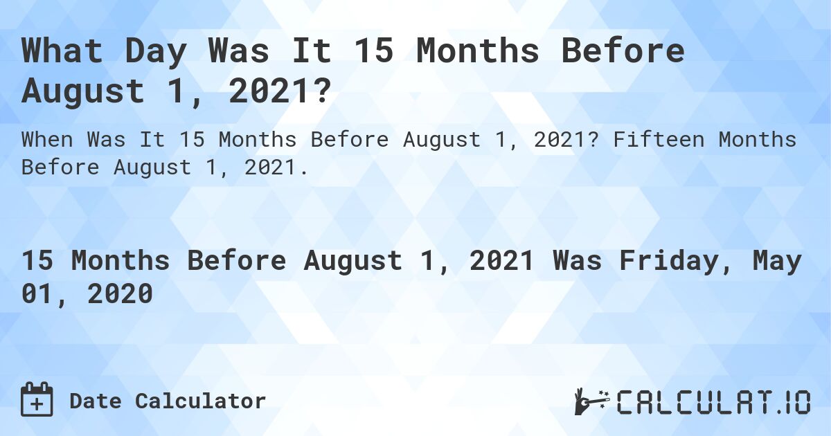 What Day Was It 15 Months Before August 1, 2021?. Fifteen Months Before August 1, 2021.