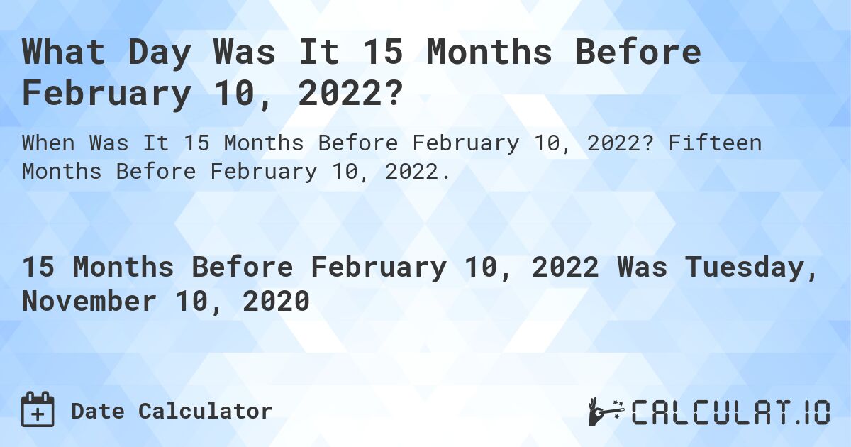 What Day Was It 15 Months Before February 10, 2022?. Fifteen Months Before February 10, 2022.