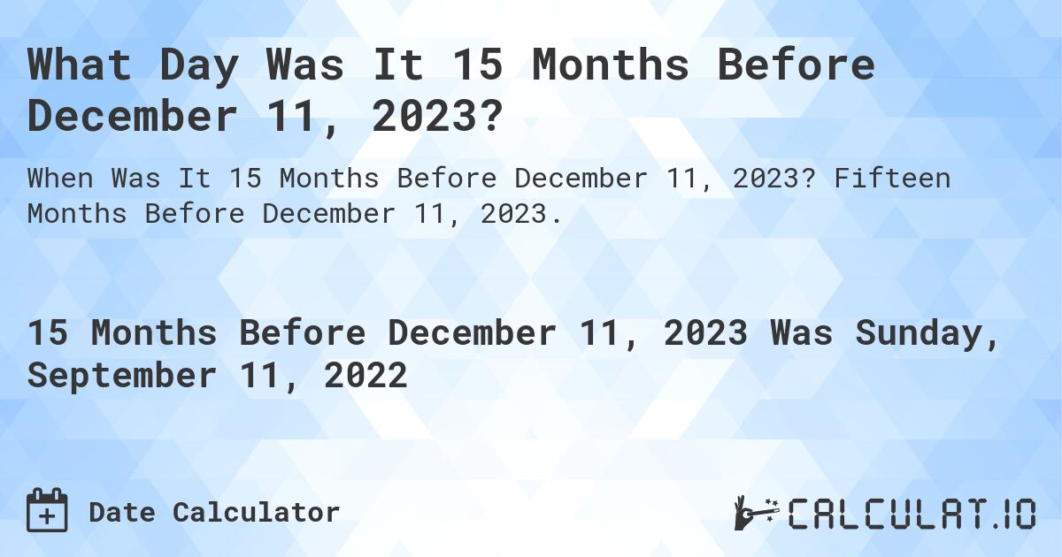 What Day Was It 15 Months Before December 11, 2023?. Fifteen Months Before December 11, 2023.
