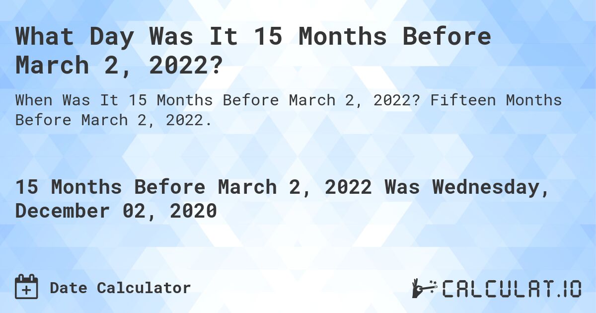 What Day Was It 15 Months Before March 2, 2022?. Fifteen Months Before March 2, 2022.