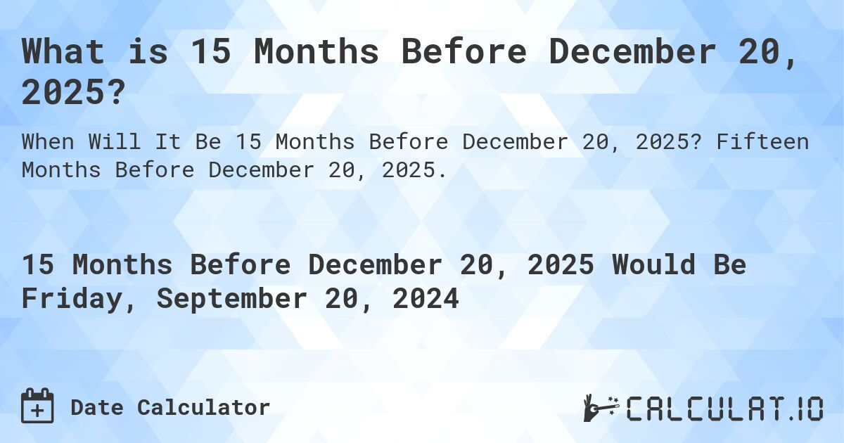 What is 15 Months Before December 20, 2025?. Fifteen Months Before December 20, 2025.
