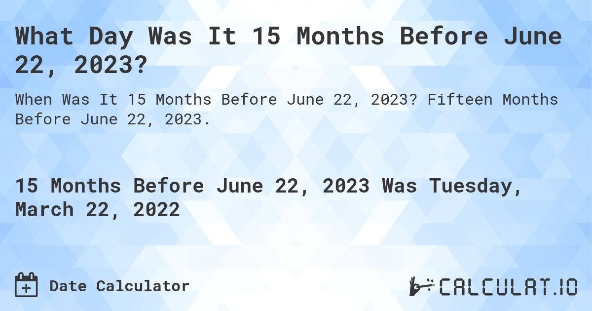 What Day Was It 15 Months Before June 22, 2023?. Fifteen Months Before June 22, 2023.