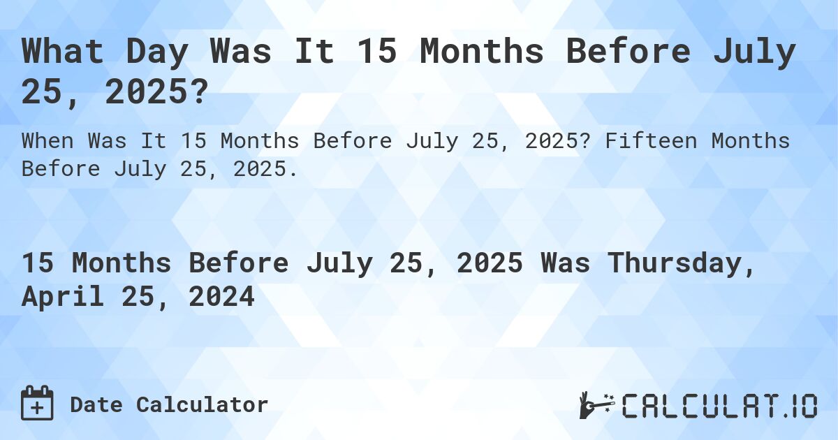 What Day Was It 15 Months Before July 25, 2025?. Fifteen Months Before July 25, 2025.