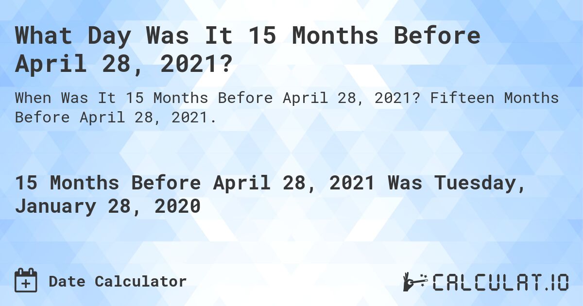 What Day Was It 15 Months Before April 28, 2021?. Fifteen Months Before April 28, 2021.
