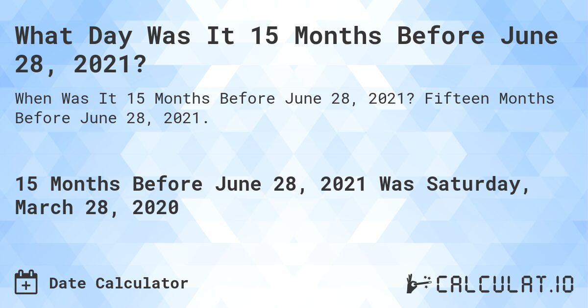 What Day Was It 15 Months Before June 28, 2021?. Fifteen Months Before June 28, 2021.