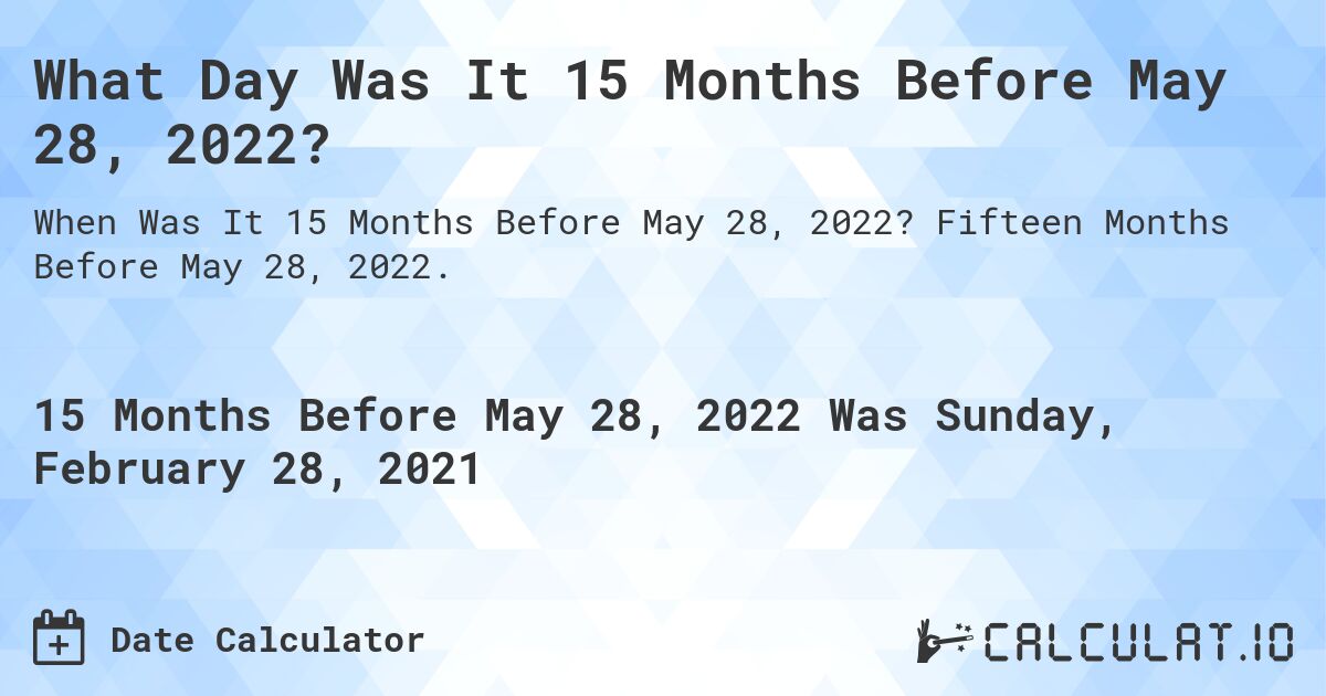 What Day Was It 15 Months Before May 28, 2022?. Fifteen Months Before May 28, 2022.