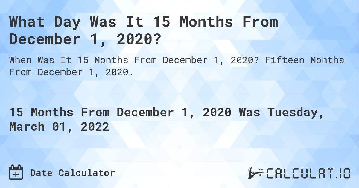 What Day Was It 15 Months From December 1, 2020?. Fifteen Months From December 1, 2020.