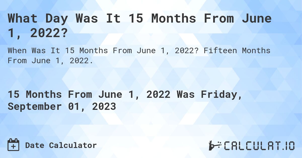 What Day Was It 15 Months From June 1, 2022?. Fifteen Months From June 1, 2022.