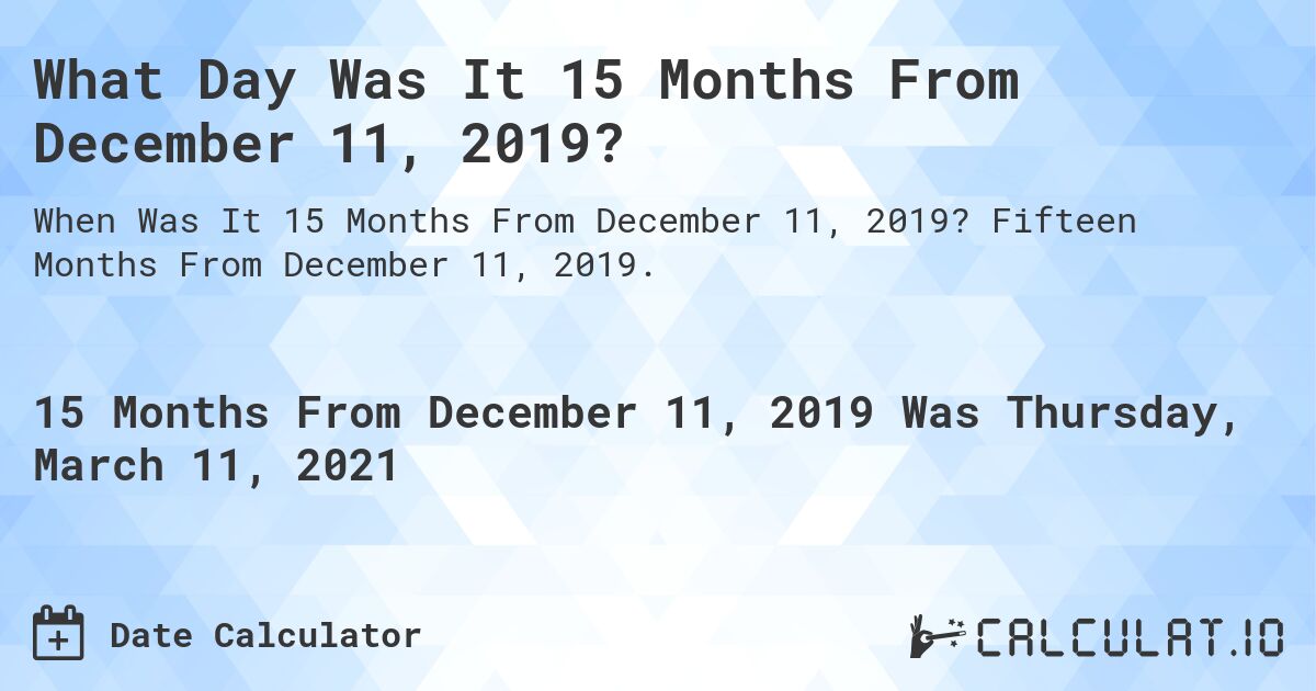 What Day Was It 15 Months From December 11, 2019?. Fifteen Months From December 11, 2019.