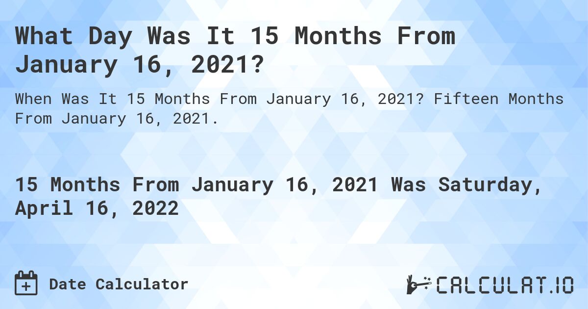 What Day Was It 15 Months From January 16, 2021?. Fifteen Months From January 16, 2021.