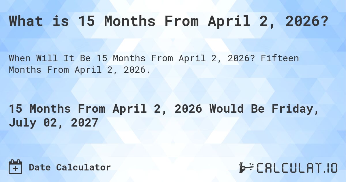 What is 15 Months From April 2, 2026?. Fifteen Months From April 2, 2026.