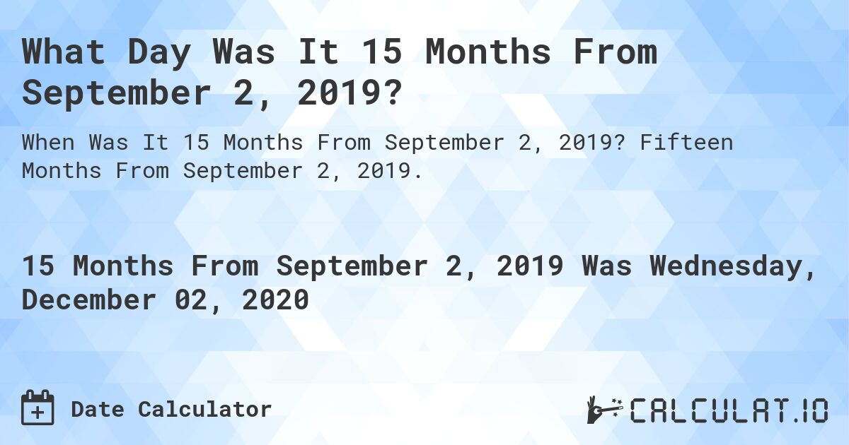 What Day Was It 15 Months From September 2, 2019?. Fifteen Months From September 2, 2019.
