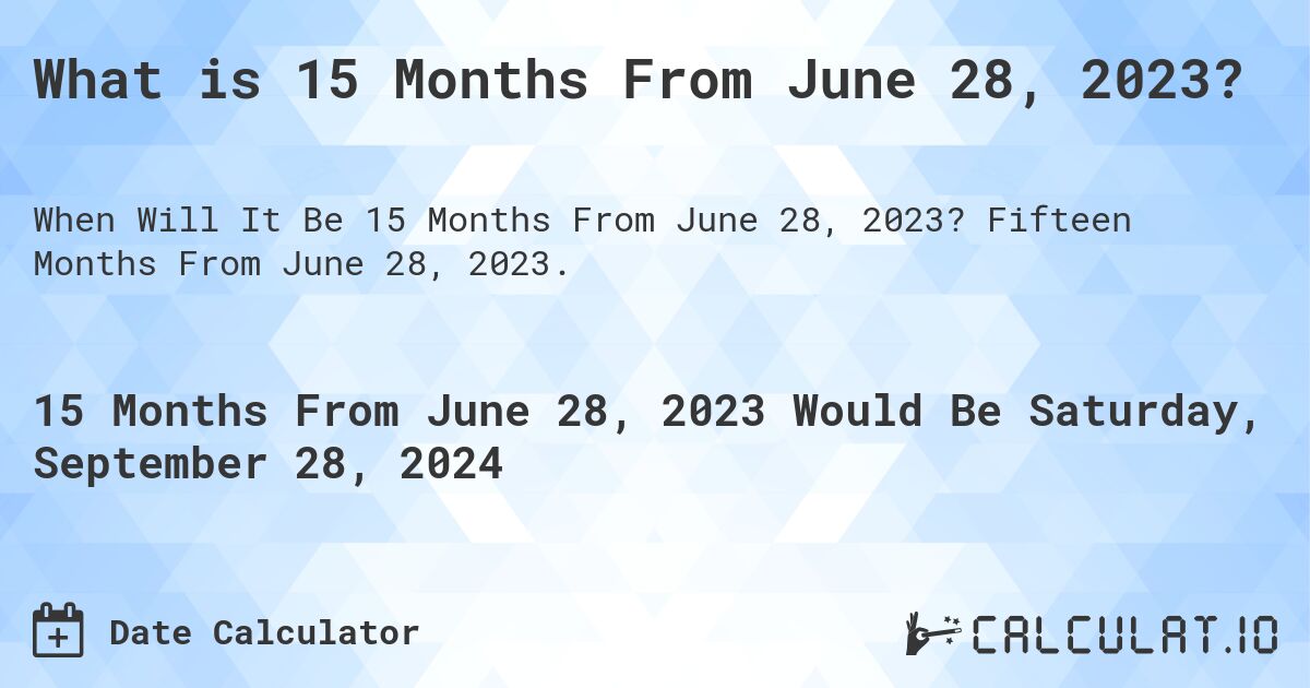 What is 15 Months From June 28, 2023?. Fifteen Months From June 28, 2023.