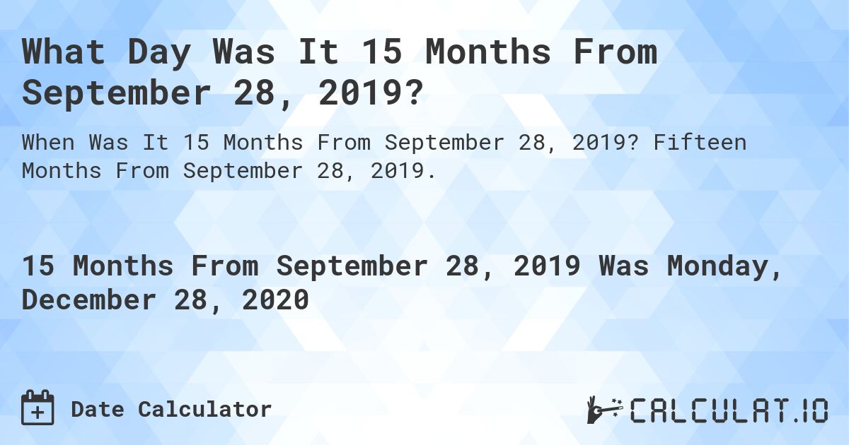 What Day Was It 15 Months From September 28, 2019?. Fifteen Months From September 28, 2019.