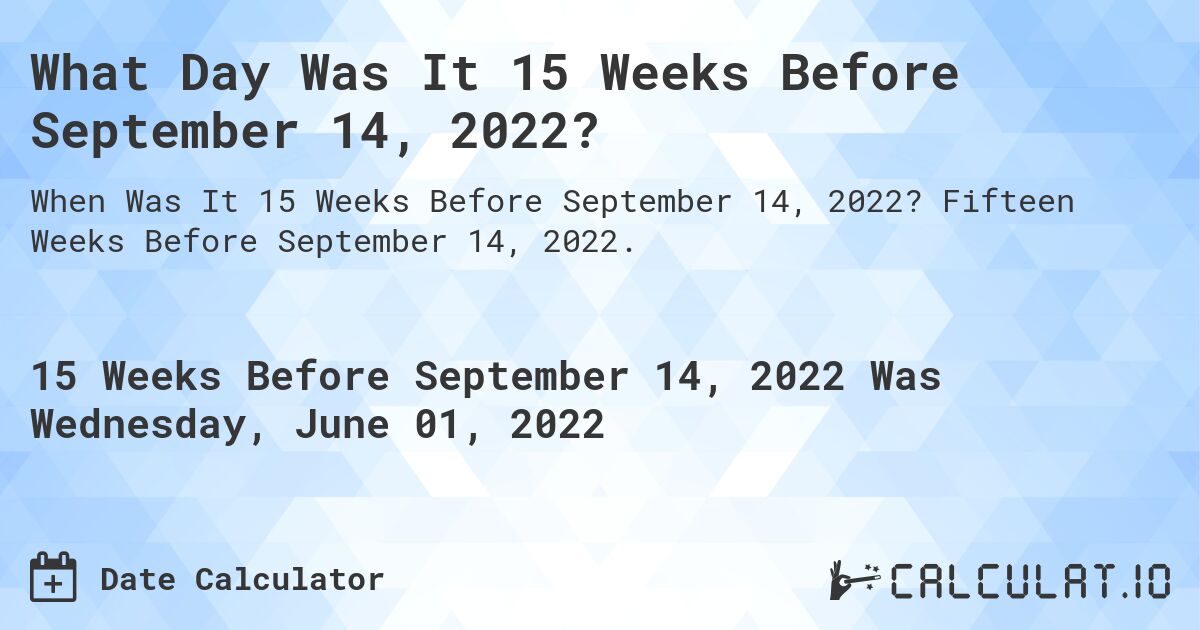 What Day Was It 15 Weeks Before September 14, 2022?. Fifteen Weeks Before September 14, 2022.