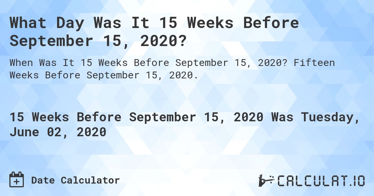 What Day Was It 15 Weeks Before September 15, 2020?. Fifteen Weeks Before September 15, 2020.