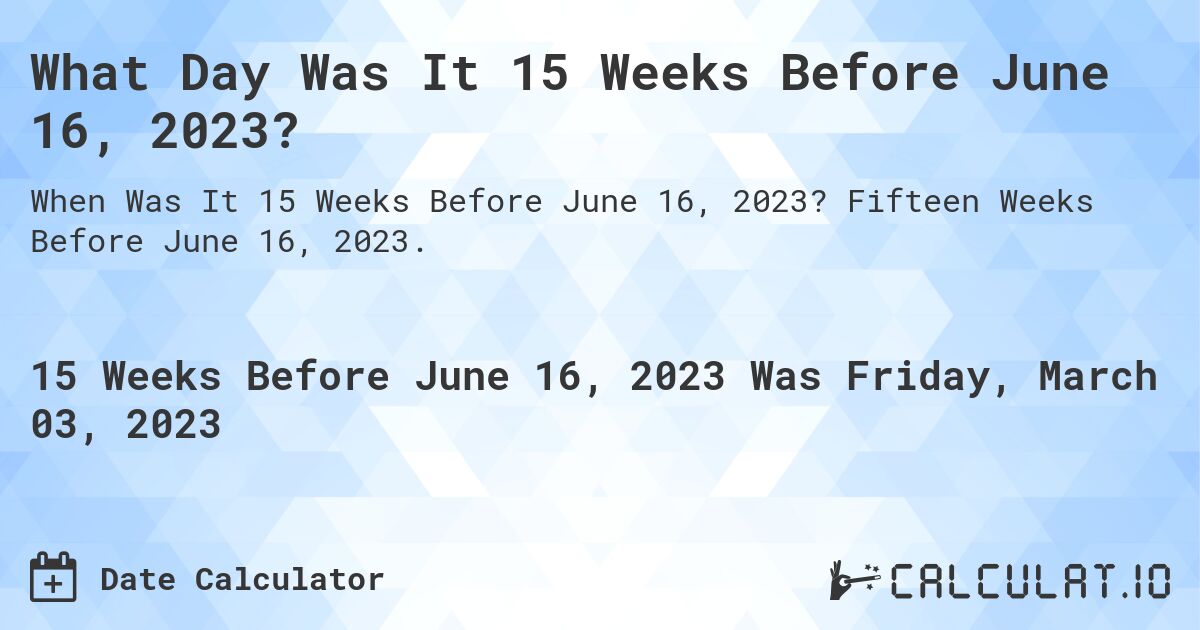 What Day Was It 15 Weeks Before June 16, 2023?. Fifteen Weeks Before June 16, 2023.