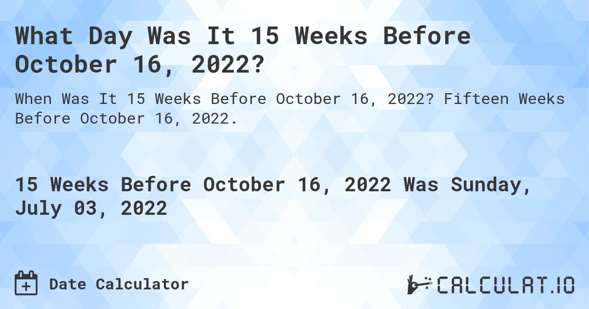 What Day Was It 15 Weeks Before October 16, 2022?. Fifteen Weeks Before October 16, 2022.