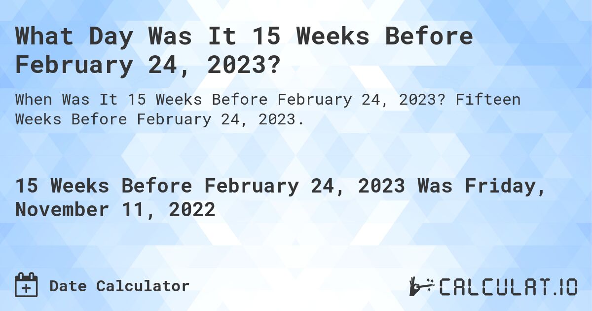 What Day Was It 15 Weeks Before February 24, 2023?. Fifteen Weeks Before February 24, 2023.