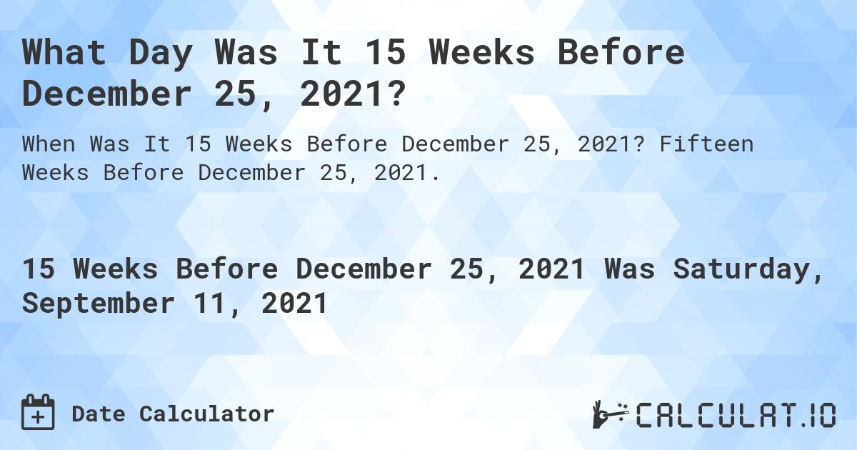 What Day Was It 15 Weeks Before December 25, 2021?. Fifteen Weeks Before December 25, 2021.