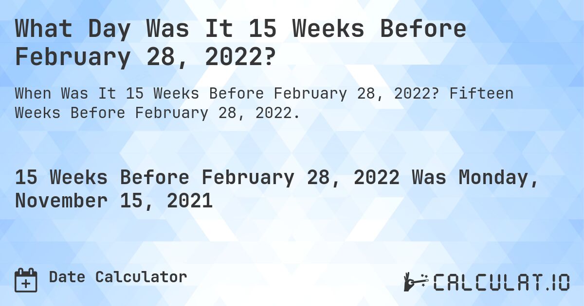 What Day Was It 15 Weeks Before February 28, 2022?. Fifteen Weeks Before February 28, 2022.
