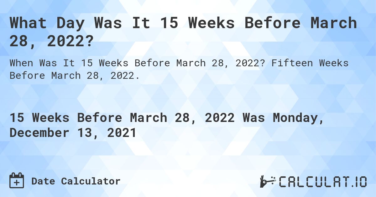 What Day Was It 15 Weeks Before March 28, 2022?. Fifteen Weeks Before March 28, 2022.