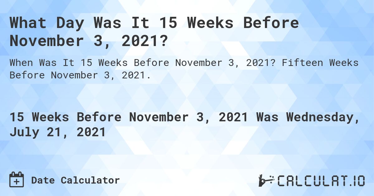What Day Was It 15 Weeks Before November 3, 2021?. Fifteen Weeks Before November 3, 2021.
