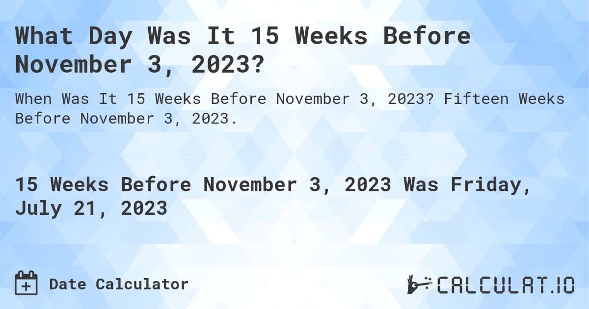 What Day Was It 15 Weeks Before November 3, 2023?. Fifteen Weeks Before November 3, 2023.