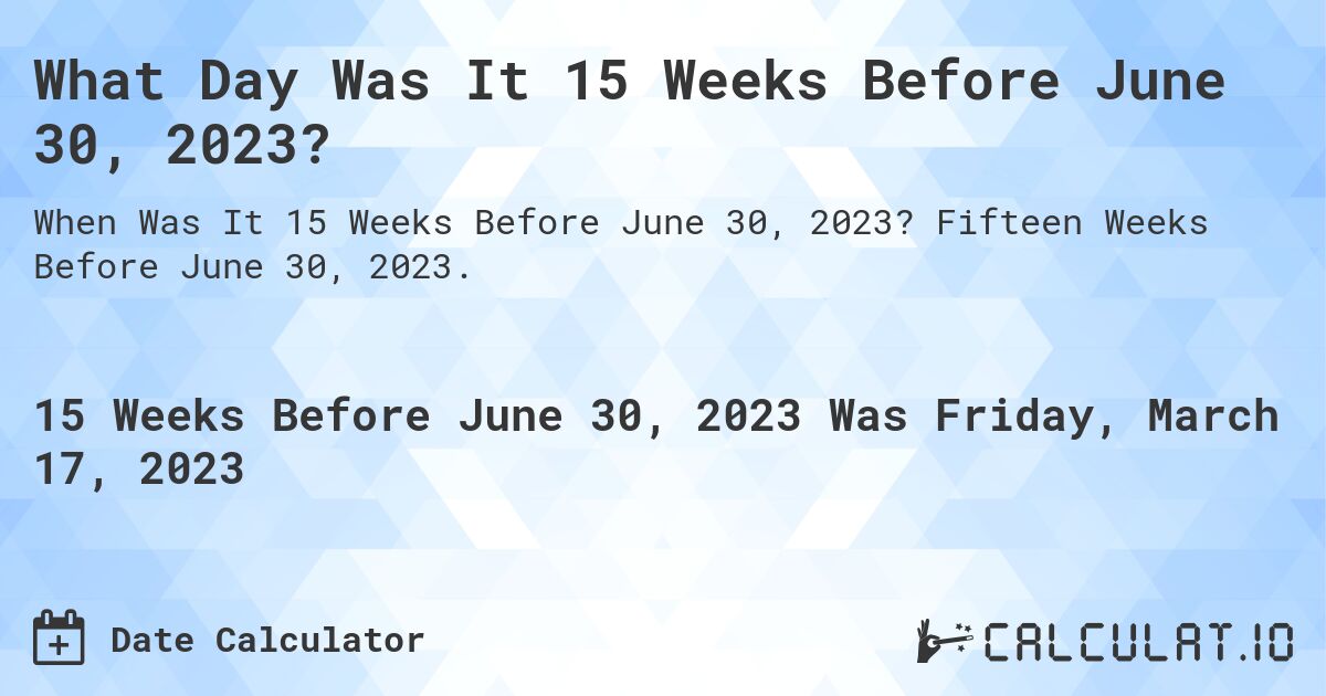 What Day Was It 15 Weeks Before June 30, 2023?. Fifteen Weeks Before June 30, 2023.