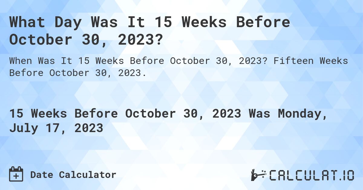 What Day Was It 15 Weeks Before October 30, 2023?. Fifteen Weeks Before October 30, 2023.